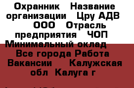 Охранник › Название организации ­ Цру АДВ777, ООО › Отрасль предприятия ­ ЧОП › Минимальный оклад ­ 1 - Все города Работа » Вакансии   . Калужская обл.,Калуга г.